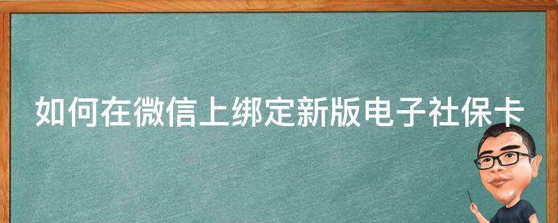 如何在微信上绑定新版电子社保卡 如何在微信上绑定新版电子社保卡账号