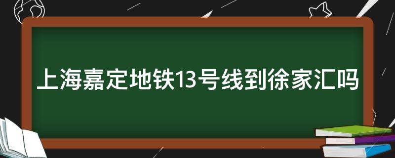 上海嘉定地铁13号线到徐家汇吗 嘉定区13号线