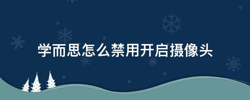 学而思怎么禁用开启摄像头 学而思如何关闭摄像头