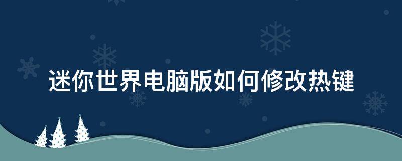 迷你世界电脑版如何修改热键 迷你世界电脑版设置键