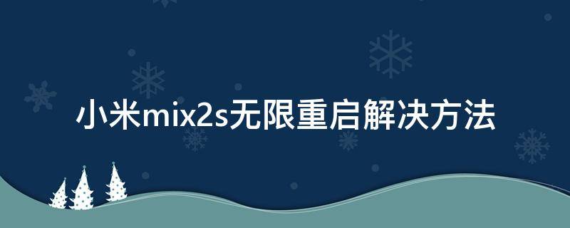 小米mix2s无限重启解决方法（小米mix2 无限重启）