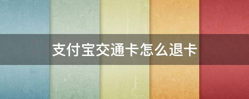 支付宝交通卡怎么退卡（支付宝交通卡如何退卡）