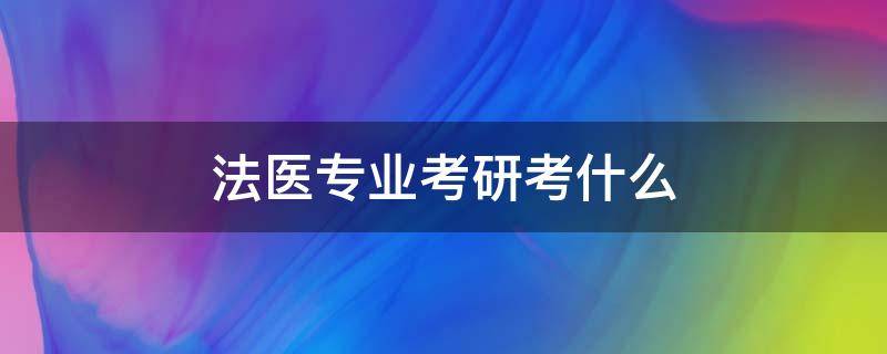 法医专业考研考什么 法学专业考研可以考法医学吗