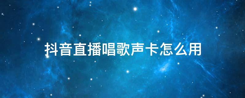 抖音直播唱歌声卡怎么用 抖音直播如何用声卡