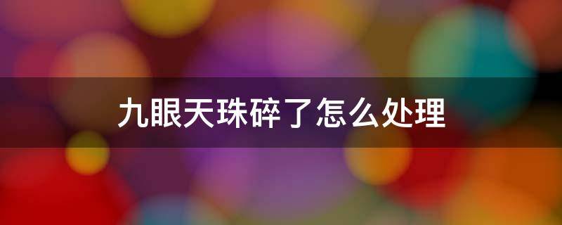 九眼天珠碎了怎么处理 九眼天珠摔断了可以修复吗