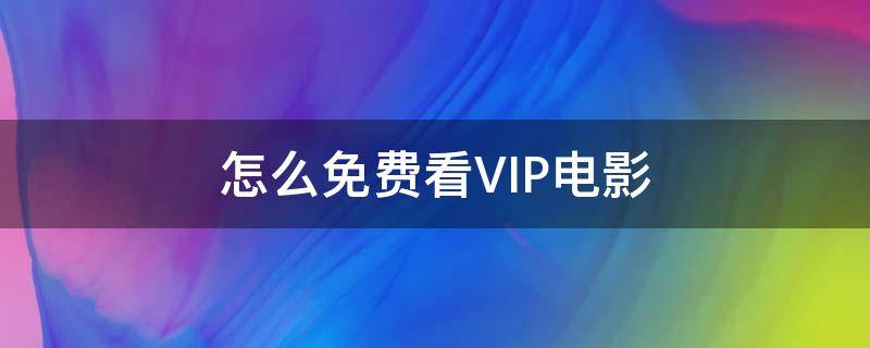 怎么免费看VIP电影 如何免费观看vip电影