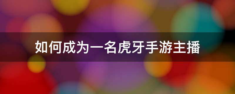 如何成为一名虎牙手游主播 如何成为一名虎牙游戏主播