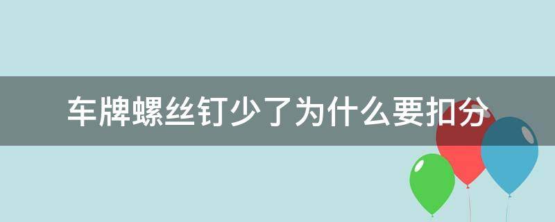 车牌螺丝钉少了为什么要扣分（车牌不上螺丝扣多少分）