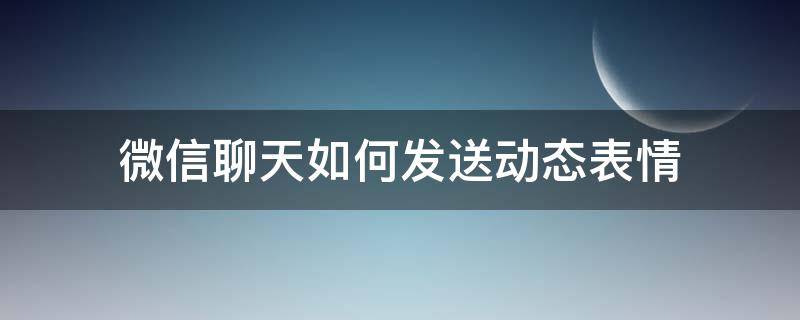 微信聊天如何发送动态表情 微信聊天表情包动态表情包怎么弄