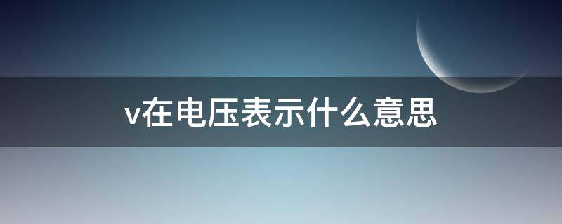 v在电压表示什么意思（电压的v表示什么意思）