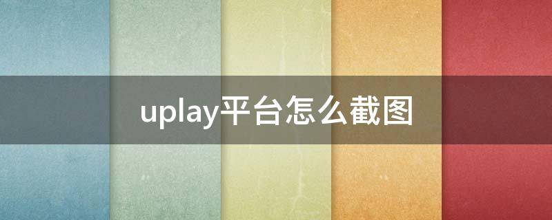 uplay平台怎么截图 nplayer如何截图