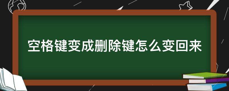 空格键变成删除键怎么变回来（空格键变成了删除键,怎么改过来?）