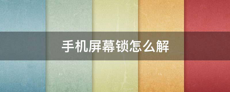 手机屏幕锁怎么解 如何解开手机锁屏密码