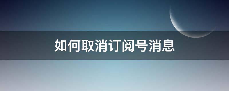 如何取消订阅号消息 如何取消订阅号消息推送