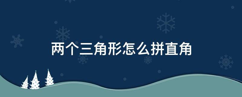 两个三角形怎么拼直角 两个三角形怎么拼直角二年级