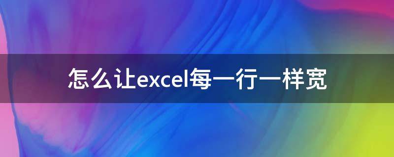 怎么让excel每一行一样宽 excel表格中怎样让所有行宽度一样