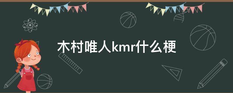 木村唯人kmr什么梗 木村唯人kmr