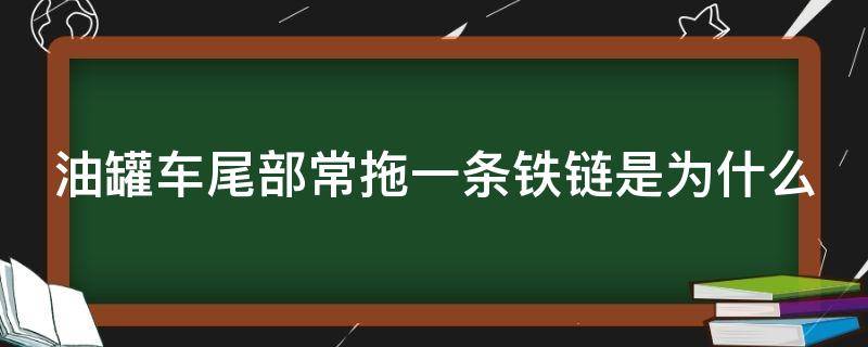 油罐车尾部常拖一条铁链是为什么（油罐车尾部常拖一条铁链是为什么不会摩擦起电吗）