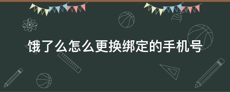 饿了么怎么更换绑定的手机号 饿了么绑定手机号码怎么换