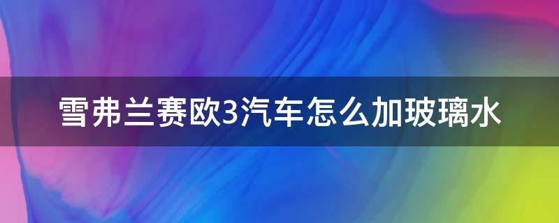 雪弗兰赛欧3汽车怎么加玻璃水 雪佛兰赛欧3怎么加玻璃水