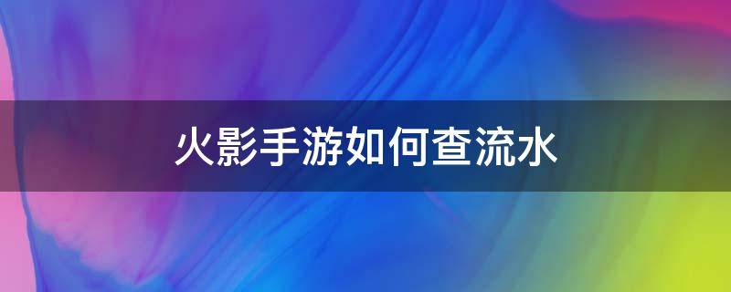 火影手游如何查流水 火影忍者手游流水查询