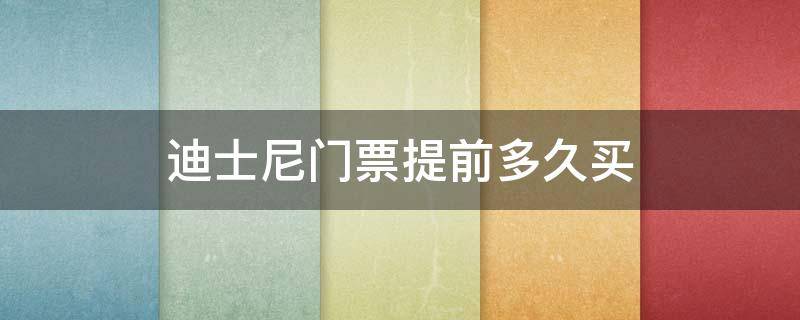 迪士尼门票提前多久买 迪士尼门票要提前多久买