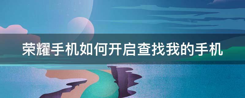 荣耀手机如何开启查找我的手机 荣耀手机如何开启查找我的手机位置功能