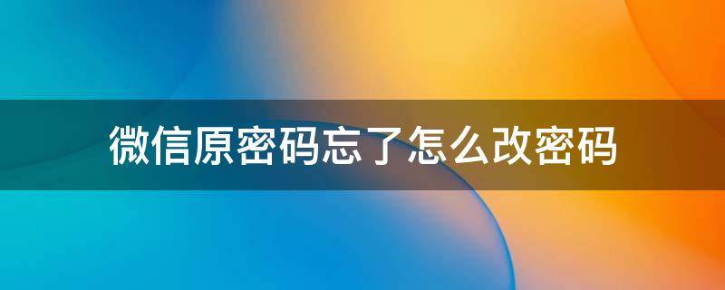 微信原密码忘了怎么改密码（华为手机微信原密码忘了怎么改密码）