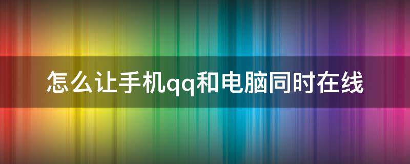 怎么让手机qq和电脑同时在线 如何qq手机和电脑同时在线