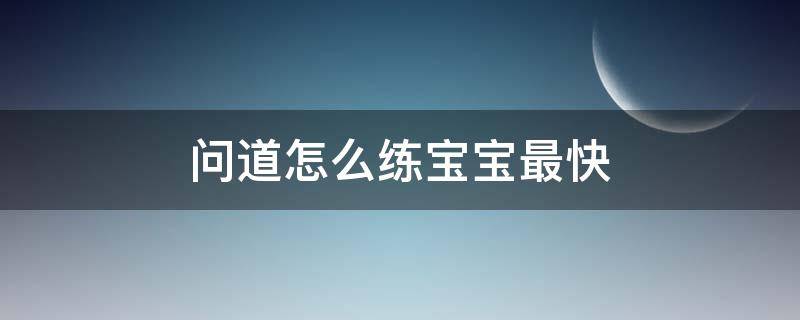 问道怎么练宝宝最快 问道怎么快速练宝宝