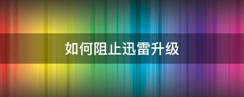 如何阻止迅雷升级 如何让迅雷不提示升级