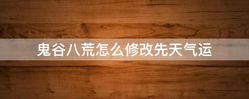 鬼谷八荒怎么修改先天气运 鬼谷八荒怎么修改先天气运id