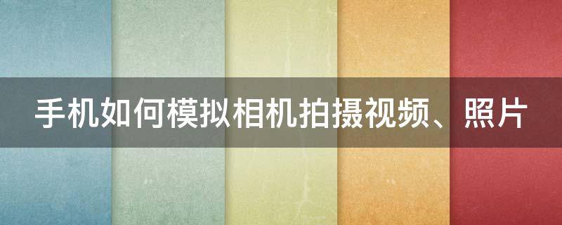 手机如何模拟相机拍摄视频、照片（手机如何模拟相机拍摄视频,照片大小）