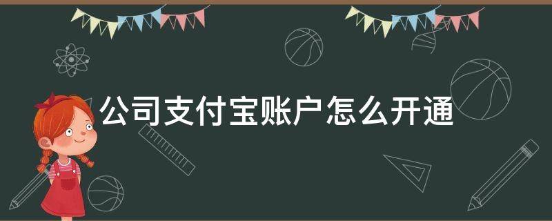 公司支付宝账户怎么开通 公司支付宝账户怎么开通花呗收款