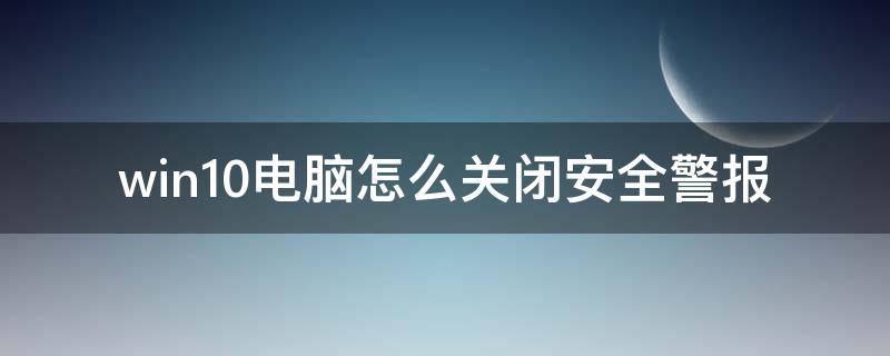 win10电脑怎么关闭安全警报（win10安全警报怎么解除）