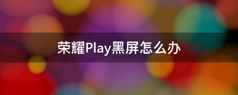 荣耀Play黑屏怎么办 荣耀play手机黑屏