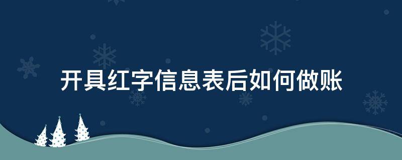 开具红字信息表后如何做账（开红字信息表的步骤）