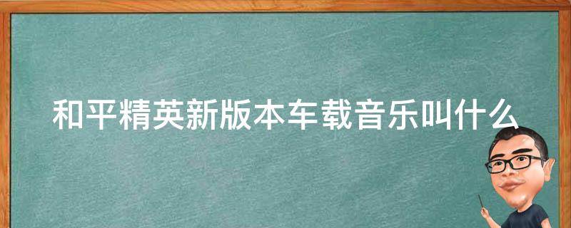 和平精英新版本车载音乐叫什么 和平精英最新车载音乐叫什么