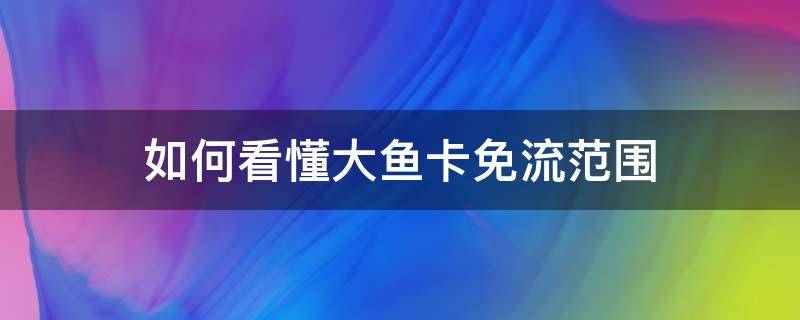 如何看懂大鱼卡免流范围 鱼卡免流服务是什么