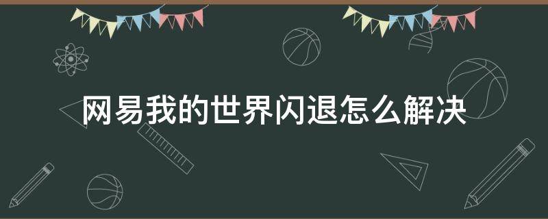 网易我的世界闪退怎么解决（网易我的世界闪退怎么解决pc端）