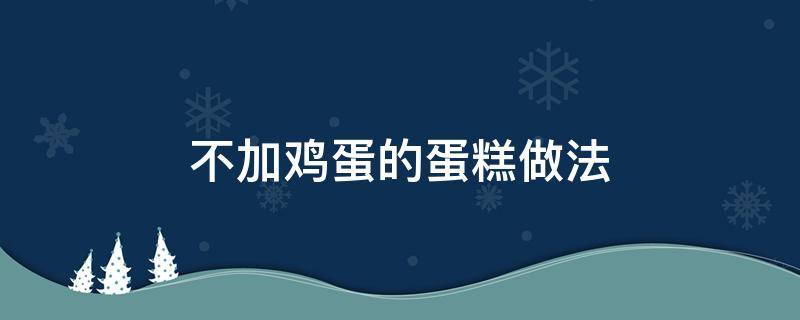 不加鸡蛋的蛋糕做法（不加鸡蛋的蛋糕做法电饭锅）