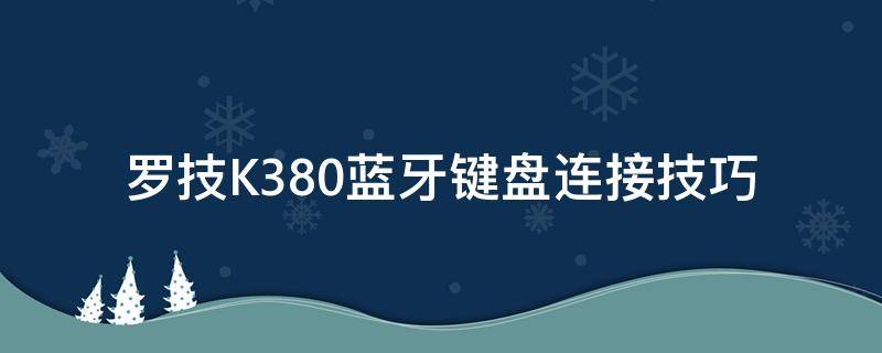 罗技K380蓝牙键盘连接技巧 罗技k380蓝牙键盘怎么连接手机