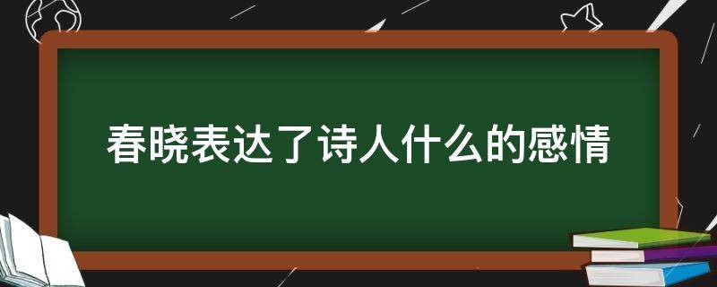 春晓表达了诗人什么的感情 春晓这诗表达了诗人的什么感情