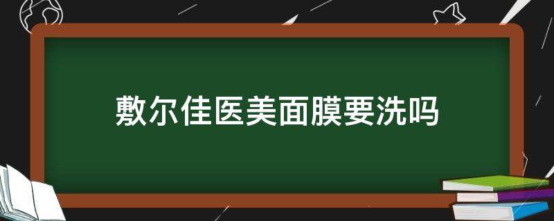 敷尔佳医美面膜要洗吗 医美面膜敷尔佳需要洗吗