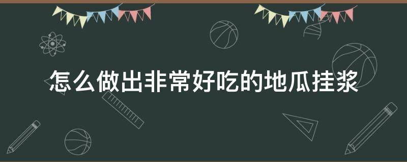 怎么做出非常好吃的地瓜挂浆（怎样地瓜挂浆）