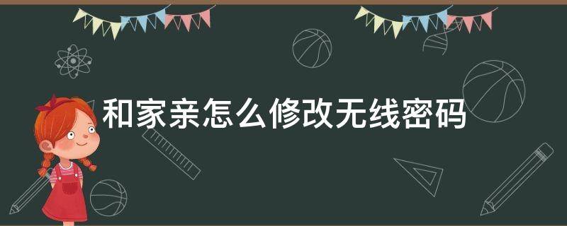 和家亲怎么修改无线密码（和家亲如何更改无线密码）