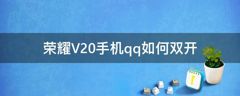 荣耀V20手机qq如何双开（荣耀手机QQ怎么双开）