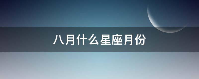 八月什么星座月份（八月份的星座）