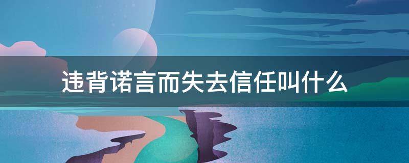 违背诺言而失去信任叫什么 你只有一个选择信守诺言否则会失去我们的信任