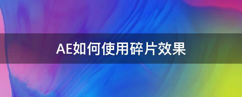 AE如何使用碎片效果（ae图片碎片特效教程）